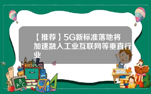 【推荐】5G新标准落地将加速融入工业互联网等垂直行业