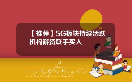 【推荐】5G板块持续活跃机构游资联手买入