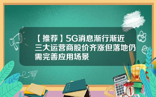 【推荐】5G消息渐行渐近三大运营商股价齐涨但落地仍需完善应用场景