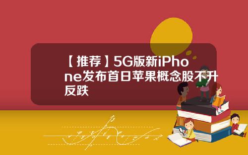 【推荐】5G版新iPhone发布首日苹果概念股不升反跌