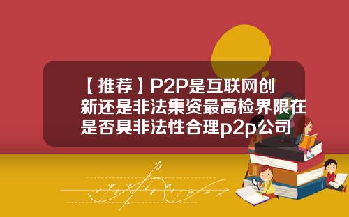 【推荐】P2P是互联网创新还是非法集资最高检界限在是否具非法性合理p2p公司