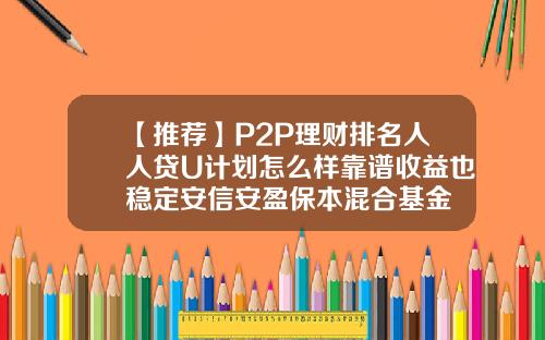 【推荐】P2P理财排名人人贷U计划怎么样靠谱收益也稳定安信安盈保本混合基金