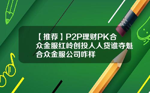 【推荐】P2P理财PK合众金服红岭创投人人贷谁夺魁合众金服公司咋样