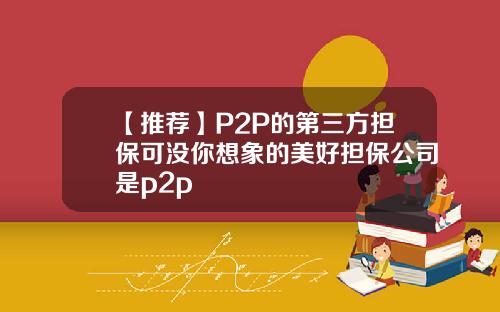 【推荐】P2P的第三方担保可没你想象的美好担保公司是p2p