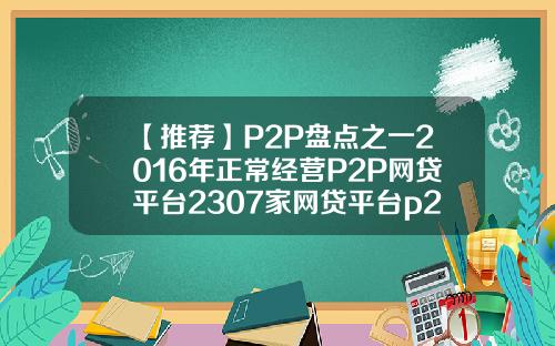 【推荐】P2P盘点之一2016年正常经营P2P网贷平台2307家网贷平台p2p多少家