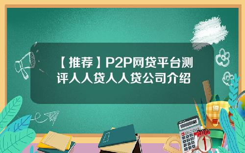 【推荐】P2P网贷平台测评人人贷人人贷公司介绍