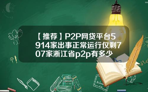 【推荐】P2P网贷平台5914家出事正常运行仅剩707家淅江省p2p有多少