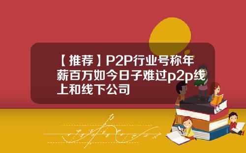【推荐】P2P行业号称年薪百万如今日子难过p2p线上和线下公司