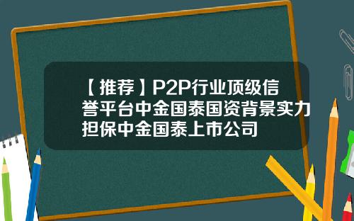 【推荐】P2P行业顶级信誉平台中金国泰国资背景实力担保中金国泰上市公司