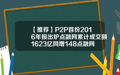 【推荐】P2P首份2016年报出炉点融网累计成交额1623亿同增148点融网注册资金多少