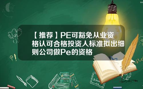 【推荐】PE可豁免从业资格认可合格投资人标准拟出细则公司做Pe的资格