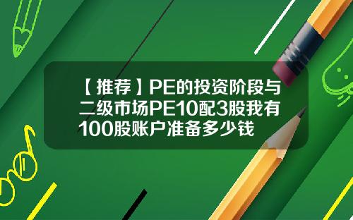 【推荐】PE的投资阶段与二级市场PE10配3股我有100股账户准备多少钱