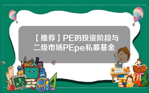 【推荐】PE的投资阶段与二级市场PEpe私募基金
