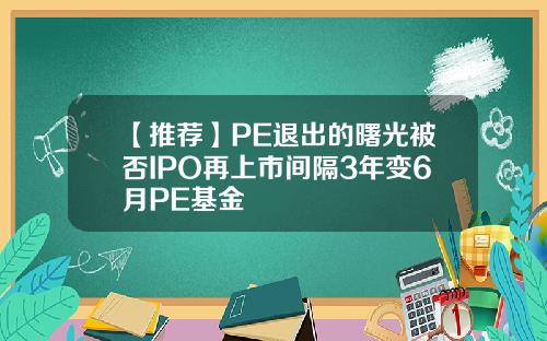 【推荐】PE退出的曙光被否IPO再上市间隔3年变6月PE基金