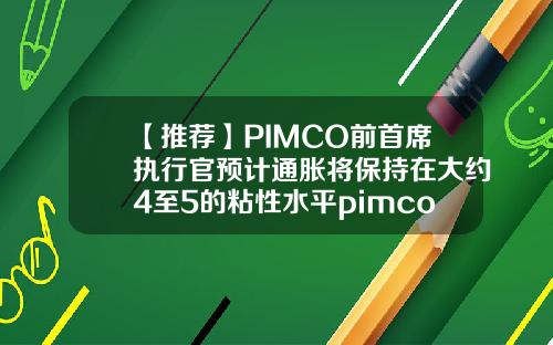 【推荐】PIMCO前首席执行官预计通胀将保持在大约4至5的粘性水平pimco员工工资多少
