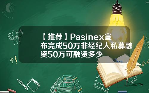 【推荐】Pasinex宣布完成50万非经纪人私募融资50万可融资多少