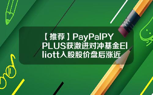 【推荐】PayPalPYPLUS获激进对冲基金Elliott入股股价盘后涨近8激进型基金