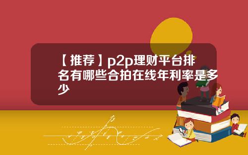 【推荐】p2p理财平台排名有哪些合拍在线年利率是多少