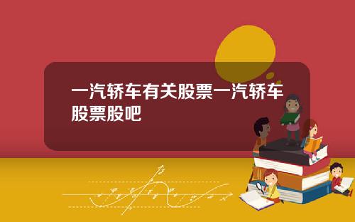 一汽轿车有关股票一汽轿车股票股吧