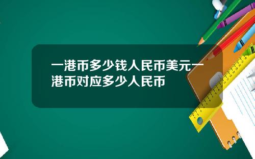 一港币多少钱人民币美元一港币对应多少人民币