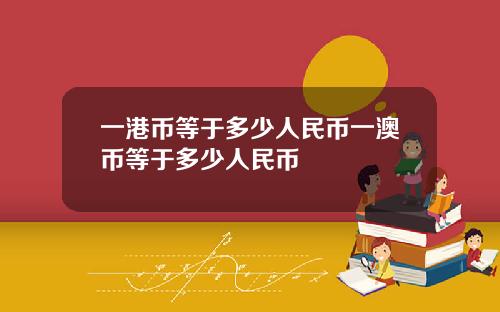 一港币等于多少人民币一澳币等于多少人民币