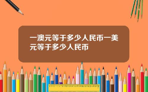 一澳元等于多少人民币一美元等于多少人民币