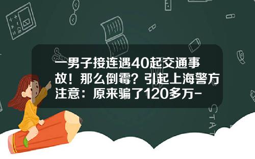 一男子接连遇40起交通事故！那么倒霉？引起上海警方注意：原来骗了120多万-10万元车保险多少钱【新闻】.