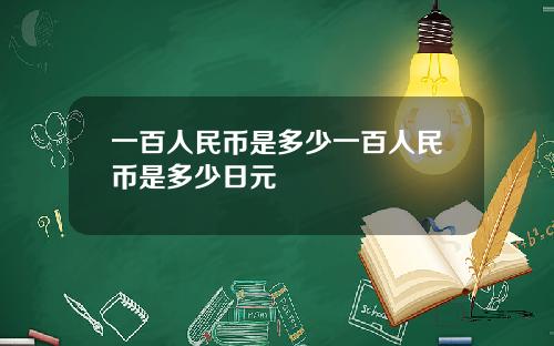 一百人民币是多少一百人民币是多少日元