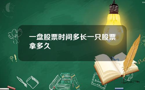 一盘股票时间多长一只股票拿多久