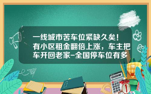 一线城市苦车位紧缺久矣！有小区租金翻倍上涨，车主把车开回老家-全国停车位有多少【新闻】.