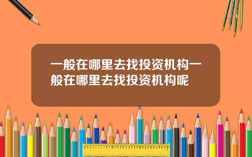 一般在哪里去找投资机构一般在哪里去找投资机构呢