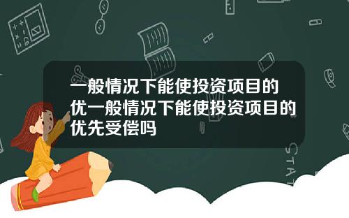 一般情况下能使投资项目的优一般情况下能使投资项目的优先受偿吗