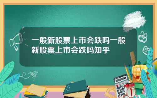一般新股票上市会跌吗一般新股票上市会跌吗知乎