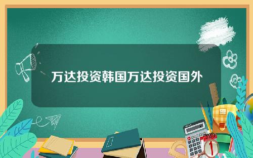 万达投资韩国万达投资国外