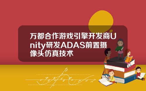万都合作游戏引擎开发商Unity研发ADAS前置摄像头仿真技术