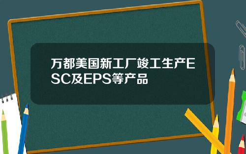 万都美国新工厂竣工生产ESC及EPS等产品