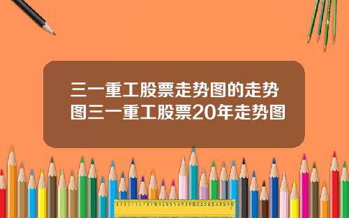 三一重工股票走势图的走势图三一重工股票20年走势图