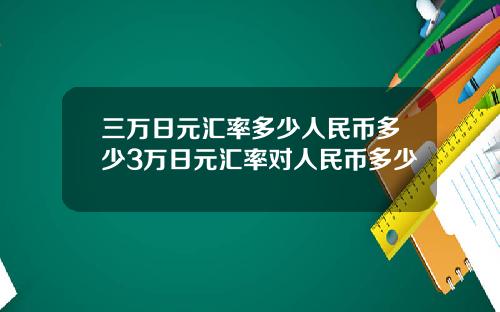 三万日元汇率多少人民币多少3万日元汇率对人民币多少