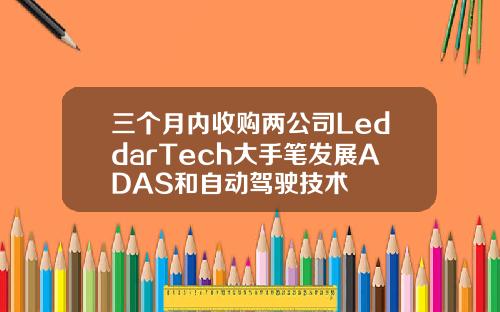 三个月内收购两公司LeddarTech大手笔发展ADAS和自动驾驶技术