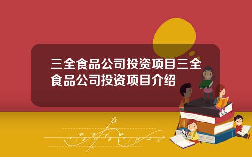 三全食品公司投资项目三全食品公司投资项目介绍