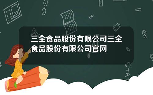 三全食品股份有限公司三全食品股份有限公司官网
