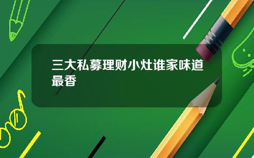 三大私募理财小灶谁家味道最香