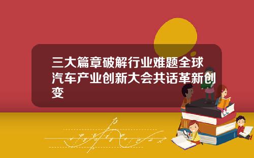 三大篇章破解行业难题全球汽车产业创新大会共话革新创变
