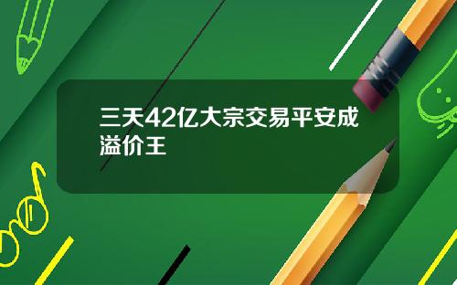 三天42亿大宗交易平安成溢价王