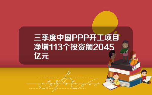 三季度中国PPP开工项目净增113个投资额2045亿元