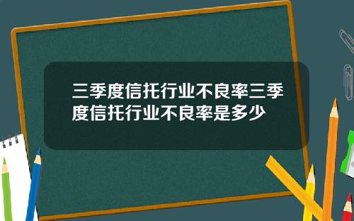 三季度信托行业不良率三季度信托行业不良率是多少