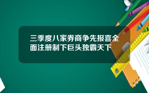 三季度八家券商争先报喜全面注册制下巨头独霸天下