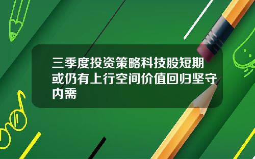 三季度投资策略科技股短期或仍有上行空间价值回归坚守内需