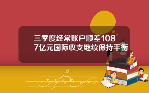 三季度经常账户顺差1087亿元国际收支继续保持平衡