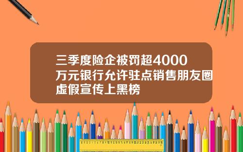 三季度险企被罚超4000万元银行允许驻点销售朋友圈虚假宣传上黑榜